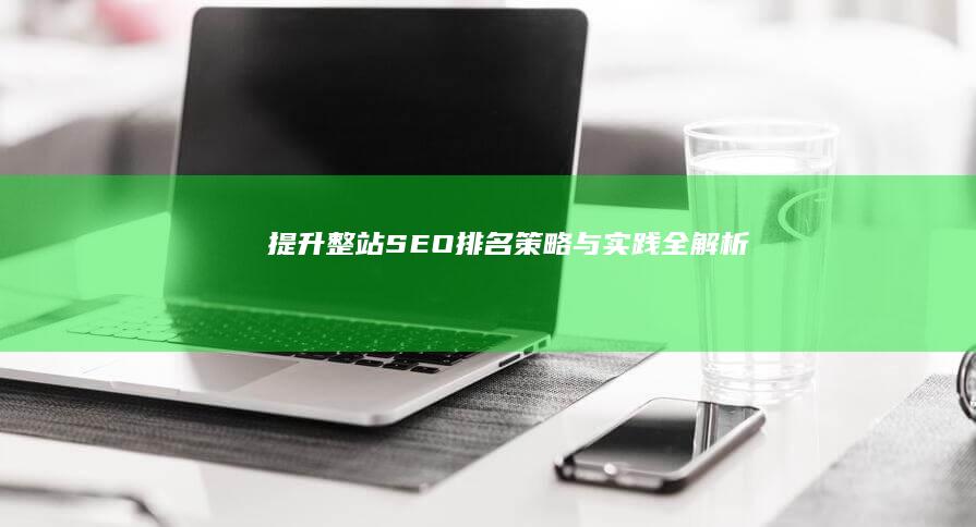 提升整站SEO排名：策略与实践全解析