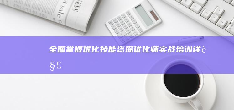 全面掌握优化技能：资深优化师实战培训详解